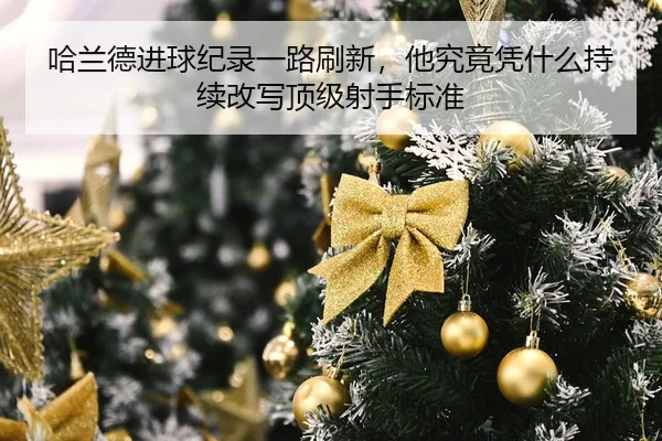 ha-lan-de-jin-qiu-ji-lu-yi-lu-shua-xin-ta-jiu-jing-ping-shen-me-chi-xu-gai-xie-ding-ji-she-shou-biao-zhun-2-467.jpg