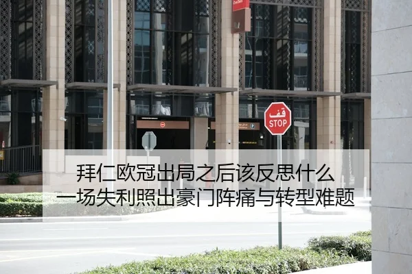 拜仁欧冠出局之后该反思什么 一场失利照出豪门阵痛与转型难题